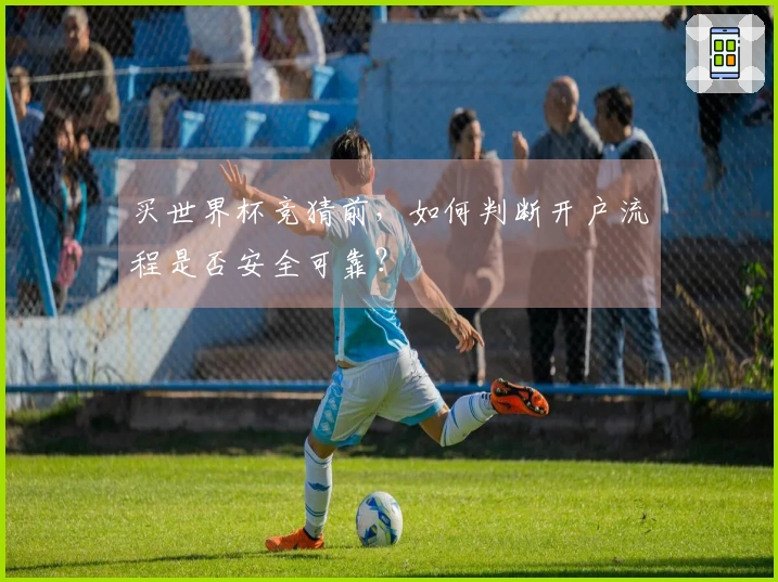 买世界杯竞猜前，如何判断开户流程是否安全可靠？