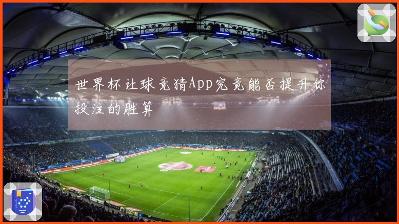 世界杯让球竞猜App究竟能否提升你投注的胜算