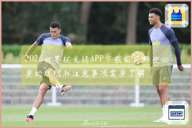 2026世界杯竞猜APP下载前有哪些必要的规则和注意事项需要了解