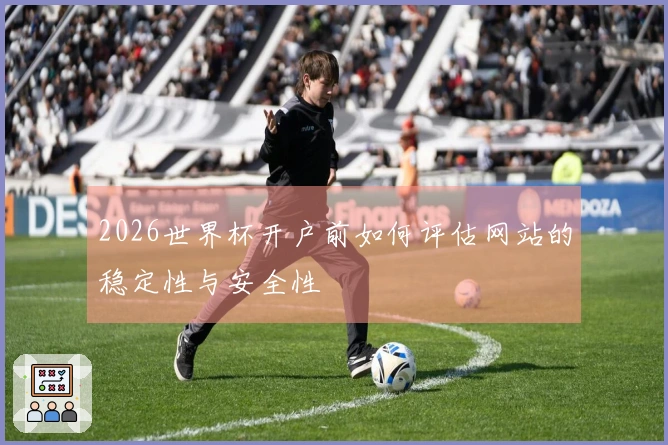 2026世界杯开户前如何评估网站的稳定性与安全性