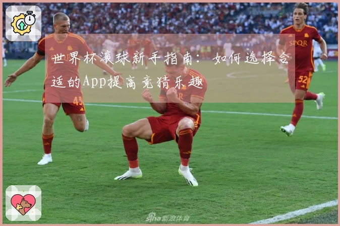 世界杯滚球新手指南：如何选择合适的App提高竞猜乐趣